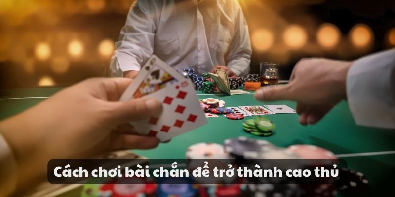 Cách chơi bài chắn để trở thành cao thủ 
