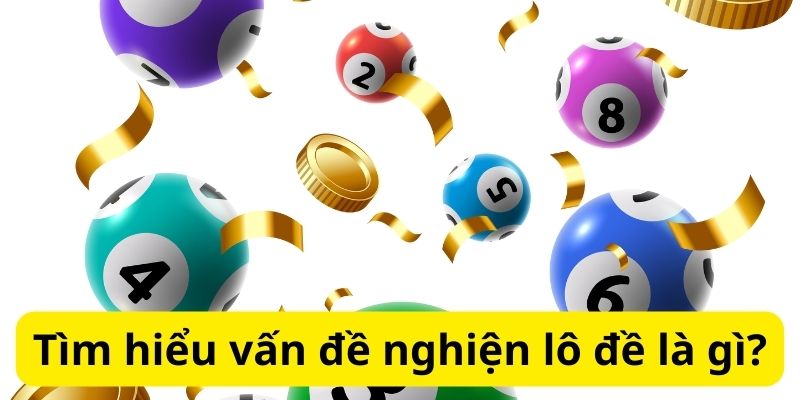 Tìm hiểu vấn đề nghiện lô đề là gì?